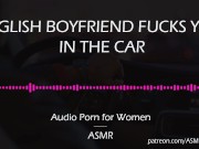 Preview 6 of English Boyfriend Fucks You in the Car [AUDIO PORN for Women][ASMR]