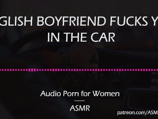 English Boyfriend Fucks YouIn the Car [AUDIO PORN_for Women][ASMR]