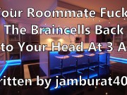 Preview 1 of Your Roommate Fucks The Braincells Back Into Your Head at 3 AM - Written by jamburat4000
