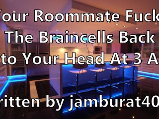 Your Roommate Fucks The Braincells Back Into YourHead at_3 AM - Written by Jamburat4000