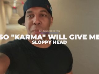 DOIN GOOD DEEDS, SO "KARMA" WILL GIVE ME SLOPPY HEAD