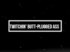 ~Twitchin' Butt-Plugged Ass~