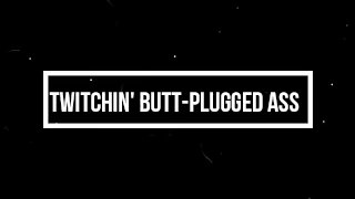 ~Twitchin' Butt-Plugged Ass~