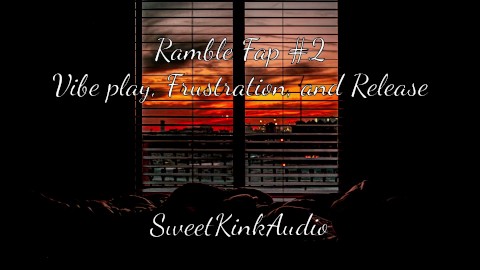 Ramble Fap #2 - Vibe, Frustration, and Release - SweetKinkAudio