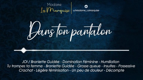 Dans ton pantalon [French JOI Audo Porn Femdom Cocu Humiliation Grosse queue Possessive]