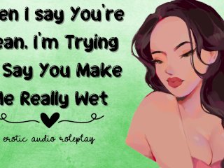 When I Say You're Mean, I'm Trying To Say You_Make Me ReallyWet [Submissive Slut]