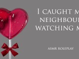 Caught my neighbor watching. ASMR roleplay