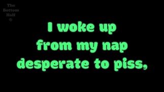 I pissed in my bed and clothes, because I was desperate and lazy