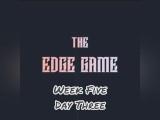 The Edge Game Week Five Day Three