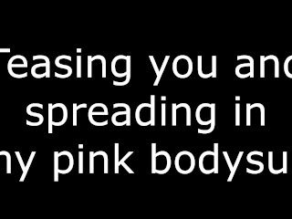 Teasing you and spreading in my pink bodysuit