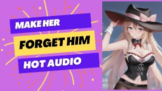 You make a hot girl forget him (sexy audio)