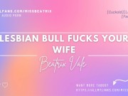 Preview 5 of Lesbian Bull Fucks Your Wife [Erotic Audio for Men][Cuckold]