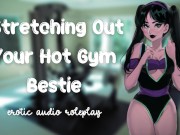 Preview 1 of Stretching Out Your Hot Gym Bestie [Flexible Little Fucktoy] [Feed Me Your Cum]