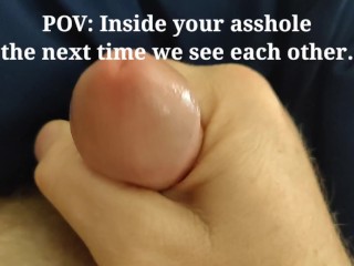 POV: inside your Asshole the next Time we see each Other! (Send to your Significant Other!)