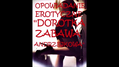 SEX STORY ''DOROTKA ZABAWA ANDRZEJKOWA''