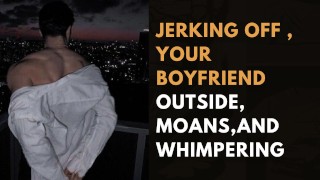 jerking off , your boyfriend outside, moans,and Whimpering