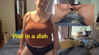 Piss in a dish!