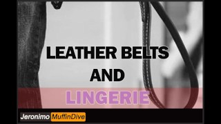 LEATHER BELTS AND LINGERIE [AUDIO] [DADDY] [MDOM] [DEPRAVED] [CREAMPIE] [BELT] [ORGASM]