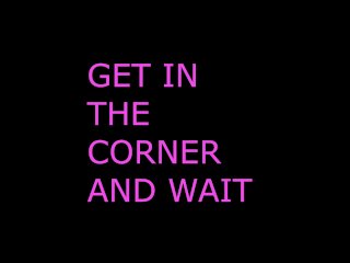 Get inThe Corner and Wait for Your INSTRUCTIONS (AUDIO_ROLEPLAY)