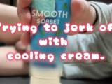 Trying to jerk off with cooling cream.