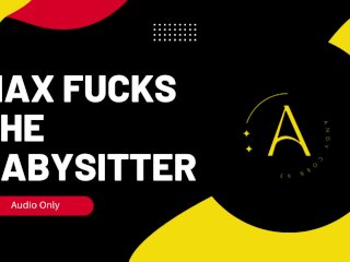 Max Fucks The Babysitter - Erotic Story (Audio Only)
