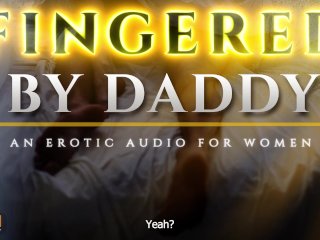 Fingered to Orgasm by_Daddy - A Sensual ASMR Erotic_Audio for Women [M4F]