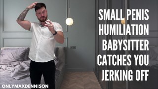 Small penis humiliatio. - babysitter caught you jerking off