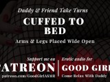 [GoodGirlASMR] Cuffed To Bed. Daddy & Friend Take Turns. Arms & Legs Placed Wide Open