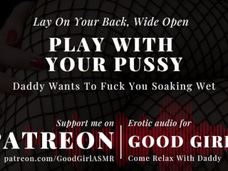 [GoodGirlASMR] Lay On Your Back, Wide Open. Daddy Wants To Fuck You Soaking Wet
