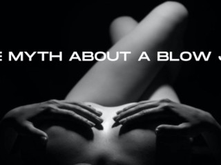 THE MYTH ABOUT a BLOW JOB