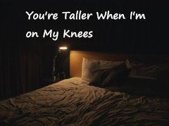 [M4F] You're Taller When I'm on my Knees