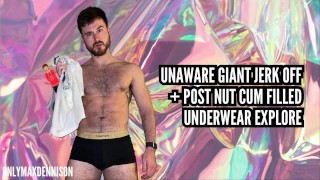 UNAWARE GIANT JERK OFF + POST NUT CUM FILLED UNDERWEAR EXPLORE