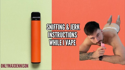 Sniffing and jerk instructions while I vape