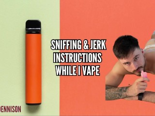 Sniffing and Jerk Instructions while I Vape