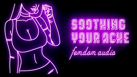 Soothing Your Ache Femdom Audio Roleplay