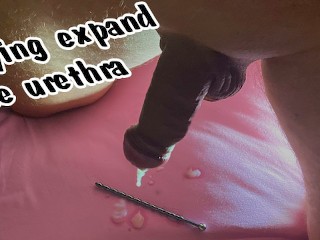 Trying to Expand the Urethra.
