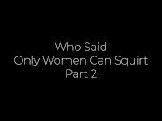 Preview 1 of Who Said Only Women Can Squirt? Part 2