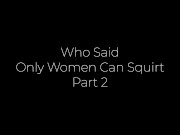 Preview 2 of Who Said Only Women Can Squirt? Part 2