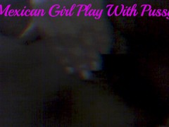 Mexican Girl Plays With Her Pussy
