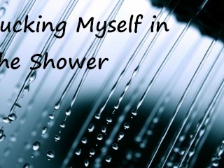 Fucking myself in the Shower Ramblefap