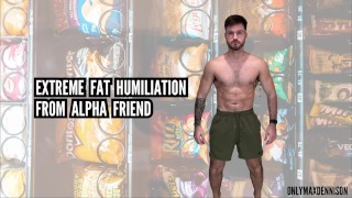 Extreme fat humiliation from Alpha friend