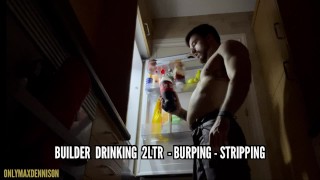 Builder drinking 2ltr - burping & stripping