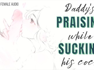 [M4F] Papa Prijst Je Terwijl Je Aan Zijn Lul Zuigt [erotische Audio Voor Vrouwen]