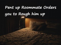 Pent up Roommate Orders you to Rough him up