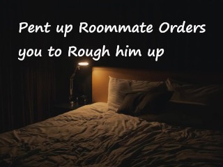 Pent up Roommate Orders you to Rough him up