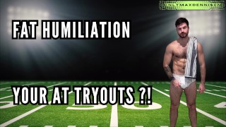 Fat humiliation - your at tryouts!