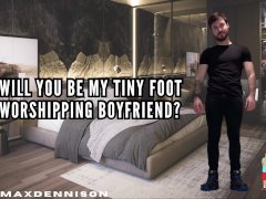 WILL YOU BE MY TINY FOOT WORSHIPPING BOYFRIEND?