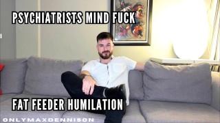 Psychiatre fat feeder humiliation mind fuck
