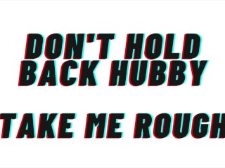 (AUDIO PORN) don't Hold back Hubby, take me Rough. use my Body like a Fuck Toy.