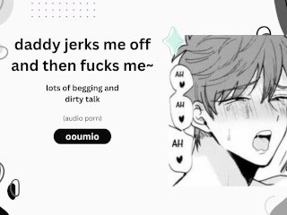 daddy jerks me off then fucks me~ lots of begging and dirty talk (audio porn)
